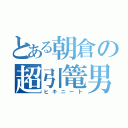 とある朝倉の超引篭男（ヒキニート）