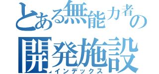 とある無能力者の開発施設（インデックス）