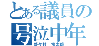 とある議員の号泣中年（野々村 竜太郎）