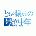 とある議員の号泣中年（野々村 竜太郎）