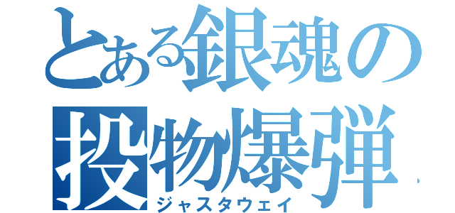 とある銀魂の投物爆弾（ジャスタウェイ）