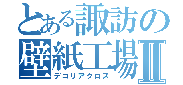 とある諏訪の壁紙工場Ⅱ（デコリアクロス）