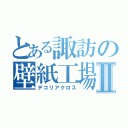 とある諏訪の壁紙工場Ⅱ（デコリアクロス）