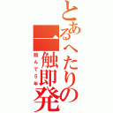 とあるへたりの一触即発（踏んで５年）