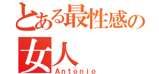 とある最性感の女人（Ａｎｔｏｎｉｏ ）