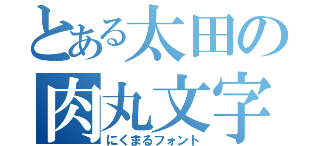 とある太田の肉丸文字（にくまるフォント）