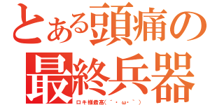 とある頭痛の最終兵器（ロキ様最高（´・ω・｀））