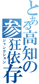 とある高知の参狂依存（ジャンクション）