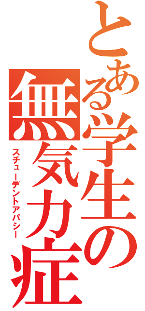 とある学生の無気力症（スチューデントアパシー）