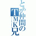 とある仲間のＴＭＫ兄弟（ティーエムケーブラザーズ）