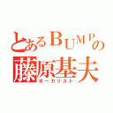 とあるＢＵＭＰの藤原基夫（ボーカリスト）