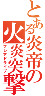 とある炎帝の火炎突撃（フレアドライブ）