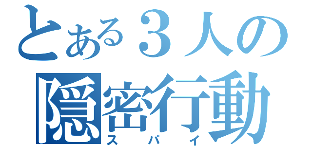 とある３人の隠密行動（スパイ）