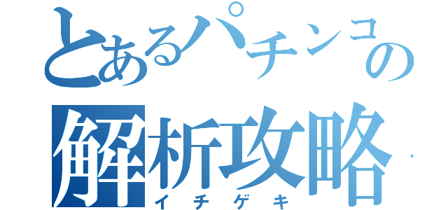 とあるパチンコの解析攻略（イチゲキ）