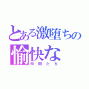 とある激堕ちの愉快な（仲間たち）