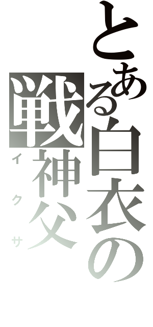 とある白衣の戦神父（イクサ）