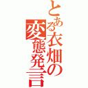 とある衣畑の変態発言（）