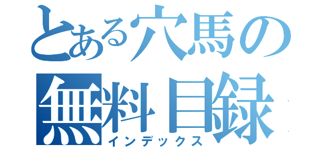 とある穴馬の無料目録（インデックス）