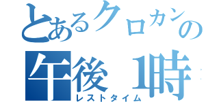 とあるクロカンの午後１時（レストタイム）