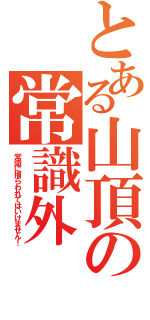 とある山頂の常識外（常識に捕らわれてはいけません！）