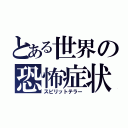 とある世界の恐怖症状（スピリットテラー）