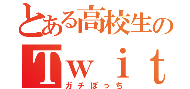 とある高校生のＴｗｉｔｔｅ（ガチぼっち）