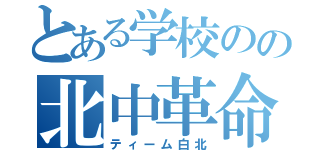 とある学校のの北中革命（ティーム白北）