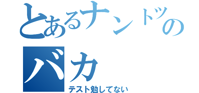 とあるナントツのバカ（テスト勉してない）