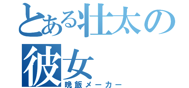 とある壮太の彼女（晩飯メーカー）