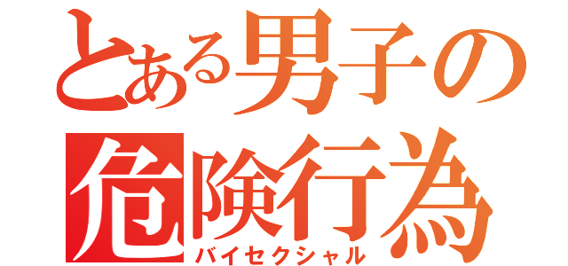 とある男子の危険行為（バイセクシャル）