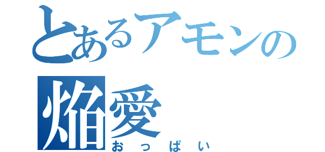 とあるアモンの焔愛（おっぱい）