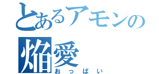 とあるアモンの焔愛（おっぱい）