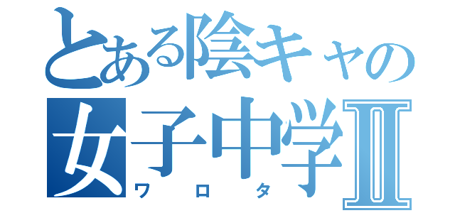 とある陰キャの女子中学生Ⅱ（ワロタ）