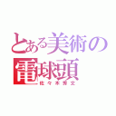 とある美術の電球頭（佐々木秀文）