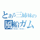 とある三姉妹の風船ガム（神の舌技っ！神の舌技っ！）