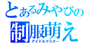 とあるみやびの制服萌え（アイドルマスター）