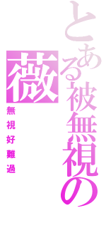 とある被無視の薇（無視好難過）