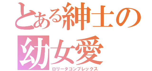 とある紳士の幼女愛（ロリータコンプレックス）