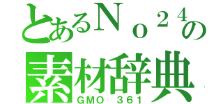 とあるＮｏ２４の素材辞典（ＧＭＯ　３６１）