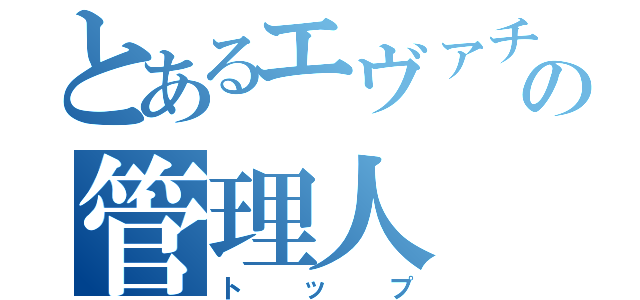 とあるエヴァチャットの管理人（トップ）