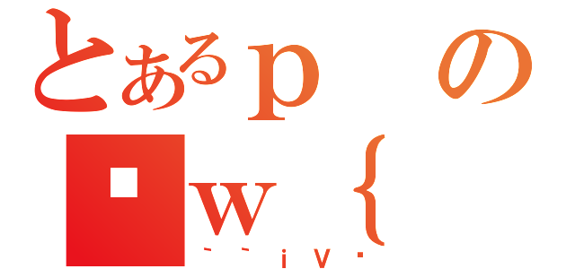 とあるｐのȊｗ｛（｀｀ｉＶق）