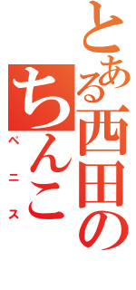 とある西田のちんこ（ペニス）