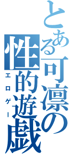 とある可凛の性的遊戯（エロゲー）