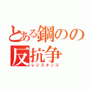 とある鋼のの反抗争（レジスタンス）