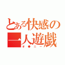 とある快感の一人遊戯（オ●ニー）