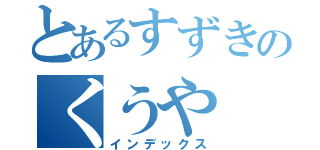 とあるすずきのくうや（インデックス）