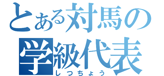 とある対馬の学級代表（しつちょう）