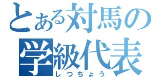 とある対馬の学級代表（しつちょう）