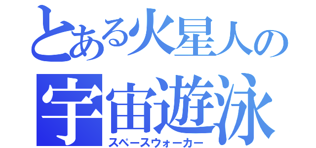 とある火星人の宇宙遊泳（スペースウォーカー）