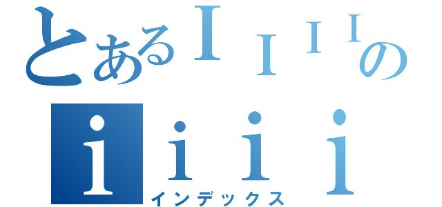 とあるＩＩＩＩＩＩのｉｉｉｉｉ（インデックス）